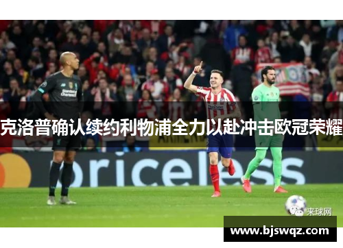 克洛普确认续约利物浦全力以赴冲击欧冠荣耀