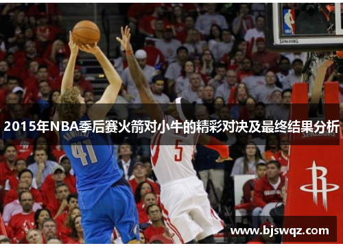 2015年NBA季后赛火箭对小牛的精彩对决及最终结果分析