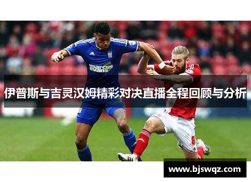伊普斯与吉灵汉姆精彩对决直播全程回顾与分析