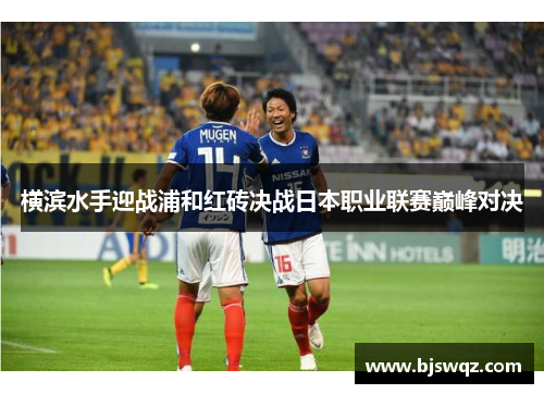 横滨水手迎战浦和红砖决战日本职业联赛巅峰对决