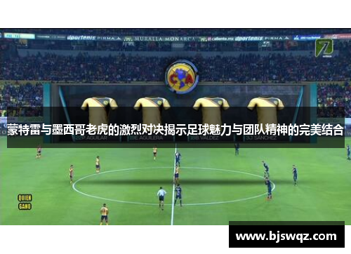蒙特雷与墨西哥老虎的激烈对决揭示足球魅力与团队精神的完美结合