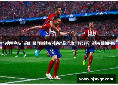 马德里竞技与拜仁慕尼黑精彩对决录像回放全程分析与精彩瞬间回顾