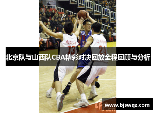 北京队与山西队CBA精彩对决回放全程回顾与分析