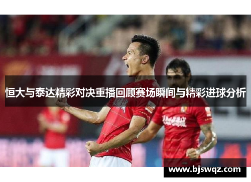 恒大与泰达精彩对决重播回顾赛场瞬间与精彩进球分析