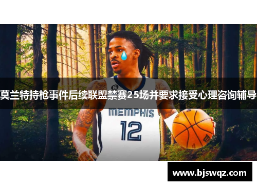 莫兰特持枪事件后续联盟禁赛25场并要求接受心理咨询辅导