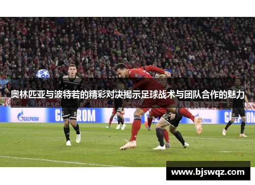 奥林匹亚与波特若的精彩对决揭示足球战术与团队合作的魅力