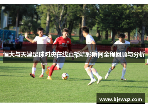 恒大与天津足球对决在线直播精彩瞬间全程回顾与分析
